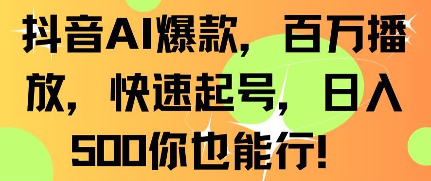 抖音AI爆款，百万播放，快速起号，日入500你也能行【揭秘】-源创资源网