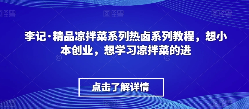 李记·精品凉拌菜系列热卤系列教程，想小本创业，想学习凉拌菜的进-源创资源网