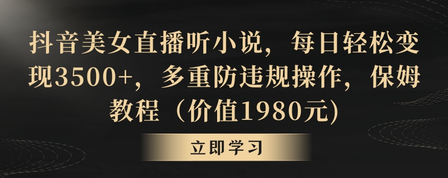 抖音美女直播听小说，每日轻松变现3500+，多重防违规操作，保姆教程（价值1980元)【揭秘】-源创资源网