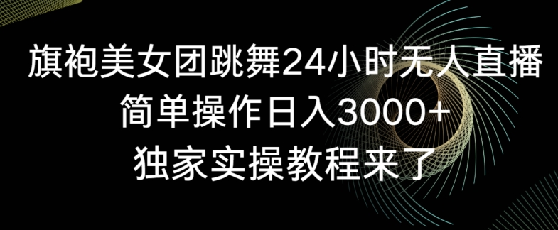 旗袍美女团跳舞24小时无人直播，简单操作日入3000+，独家实操教程来了【揭秘】-源创资源网