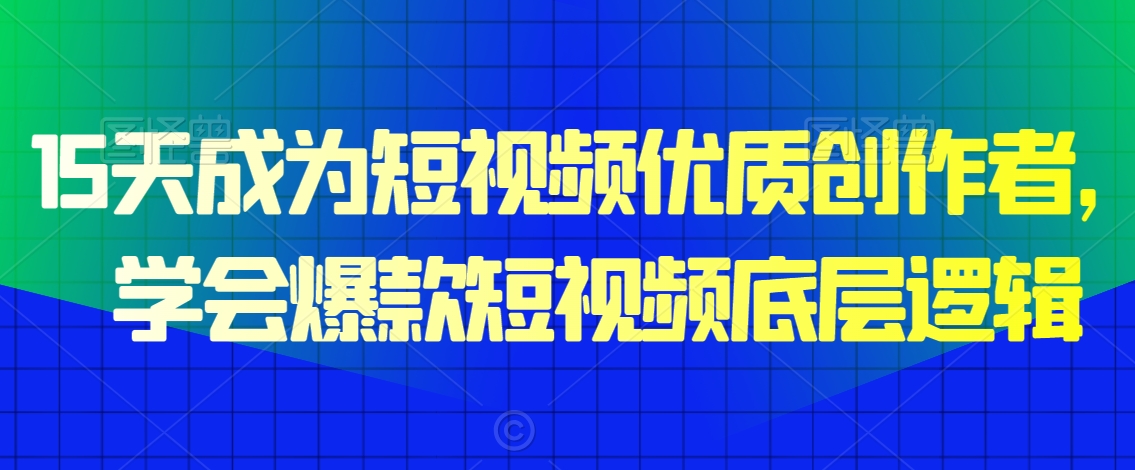 15天成为短视频优质创作者，​学会爆款短视频底层逻辑-源创资源网