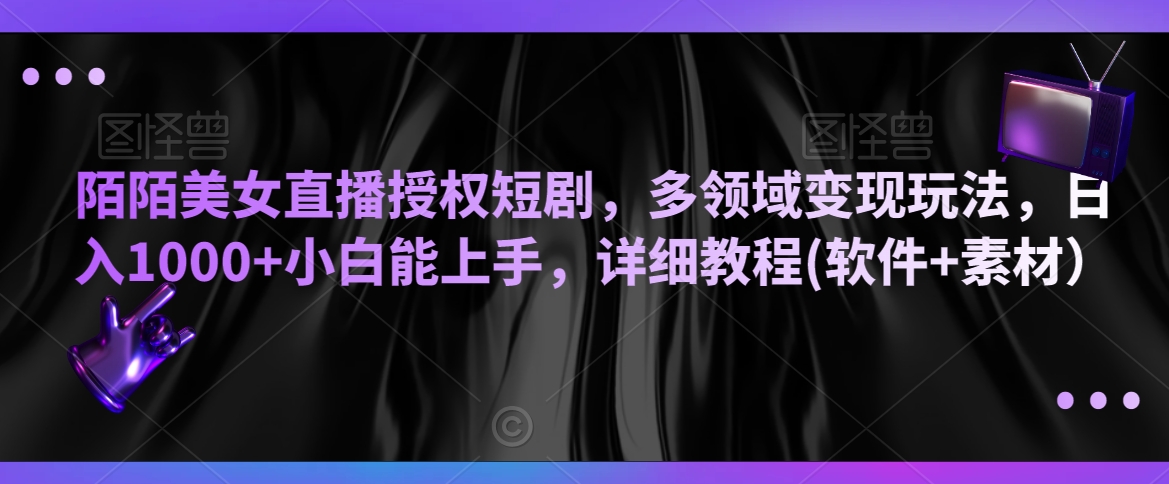陌陌美女直播授权短剧，多领域变现玩法，日入1000+小白能上手，详细教程(软件+素材）【揭秘】-源创资源网