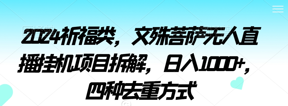 2024祈福类，文殊菩萨无人直播挂机项目拆解，日入1000+，四种去重方式【揭秘】-源创资源网