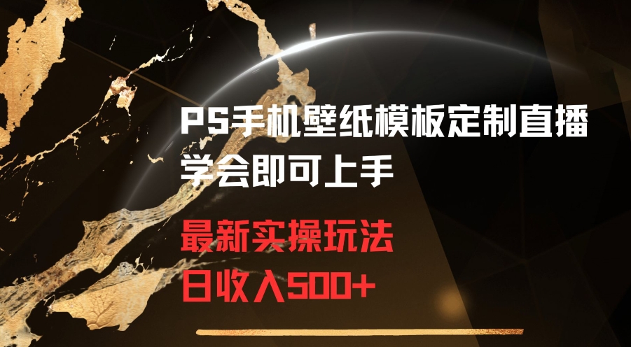 PS手机壁纸模板定制直播最新实操玩法学会即可上手日收入500+【揭秘】-源创资源网