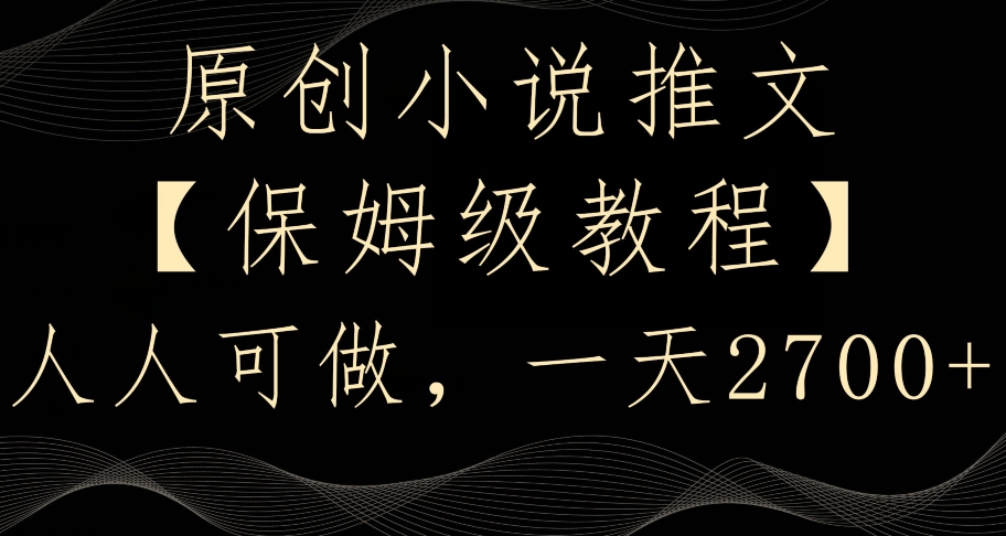 原创小说推文，保姆级教程，人人可做，一天2700【揭秘】-源创资源网