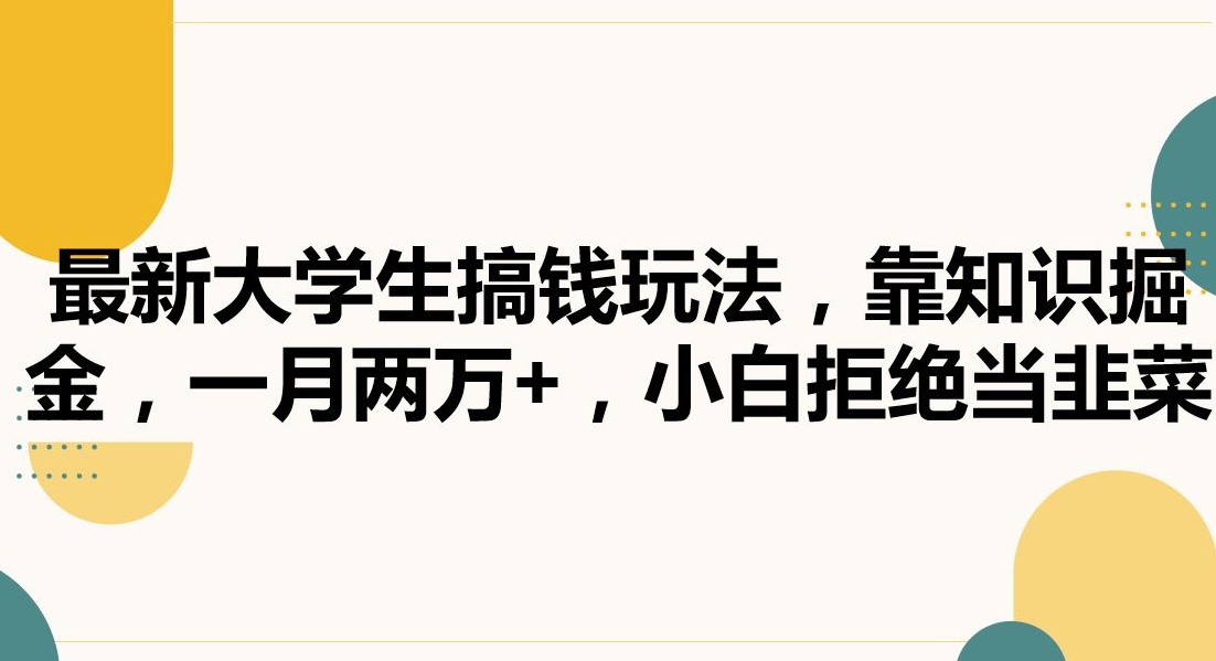 最新大学生搞钱玩法，靠知识掘金，一月两万+，小白拒绝当韭菜【揭秘】-源创资源网