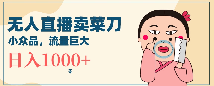 无人冷门品直播新玩法，通过卖菜刀日入1000+【揭秘】-源创资源网