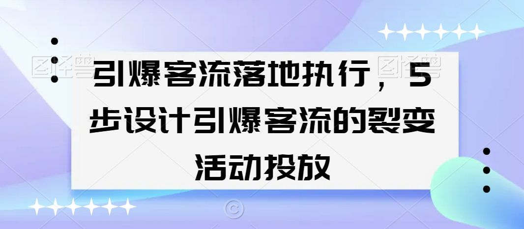 引爆客流落地执行，5步设计引爆客流的裂变活动投放-源创资源网