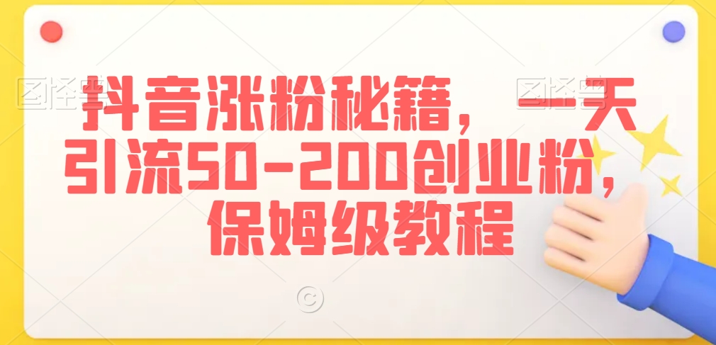 抖音涨粉秘籍，一天引流50-200创业粉，保姆级教程【揭秘】-源创资源网