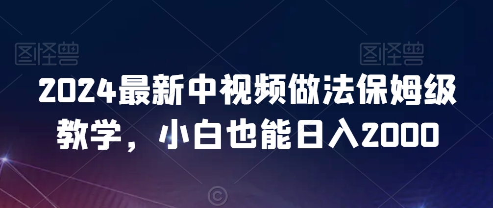 2024最新中视频做法保姆级教学，小白也能日入2000【揭秘】-源创资源网