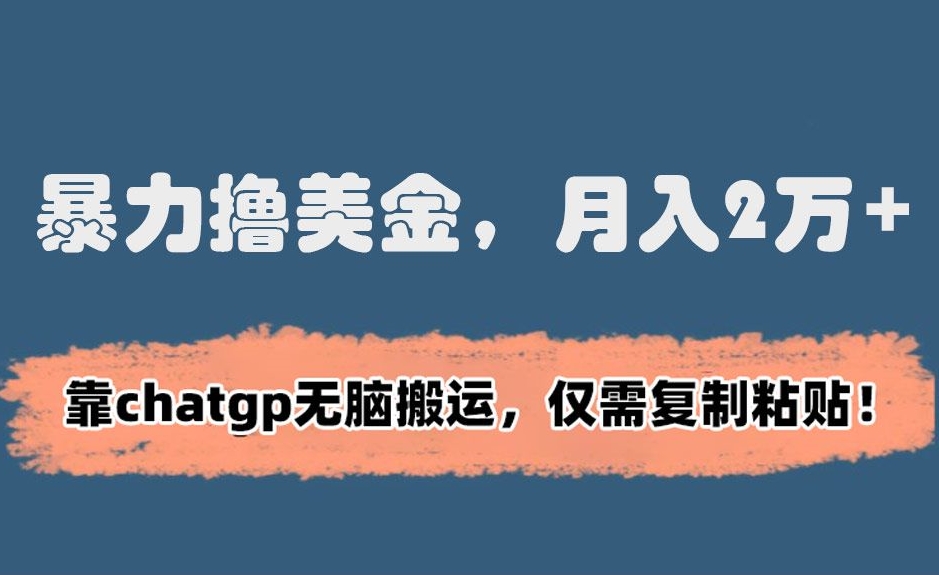 暴力撸美金，月入2万+！靠chatgp无脑搬运，仅需复制粘贴【揭秘】-源创资源网