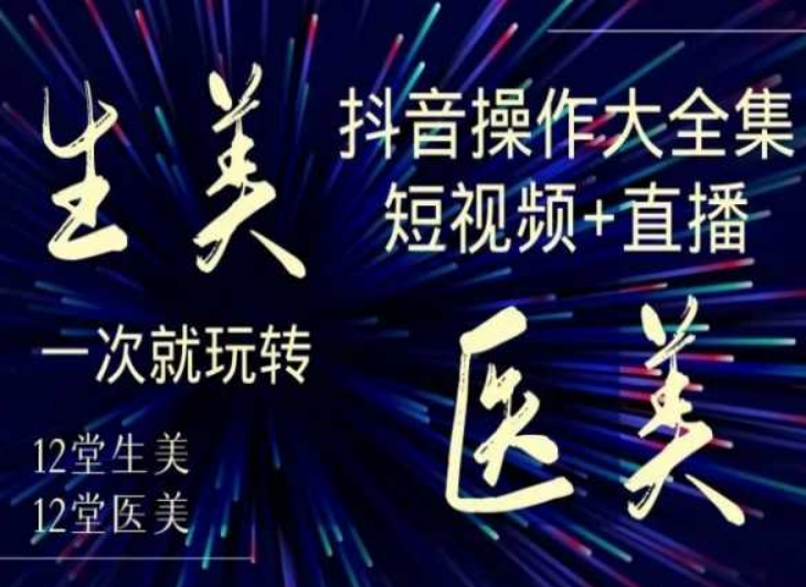 美业全干货·生美·医美抖音操作合集，短视频+直播，一次就玩转-源创资源网