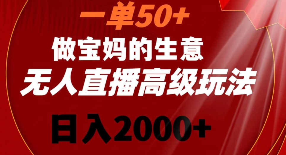 一单50做宝妈的生意，新生儿胎教资料无人直播高级玩法，日入2000+【揭秘】-源创资源网