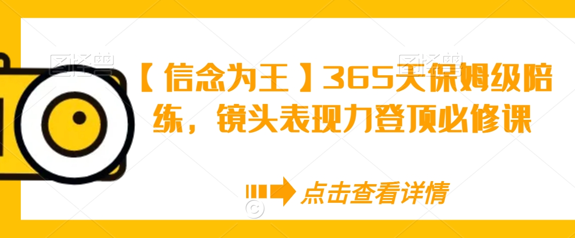 【信念为王】365天保姆级陪练，镜头表现力登顶必修课-源创资源网