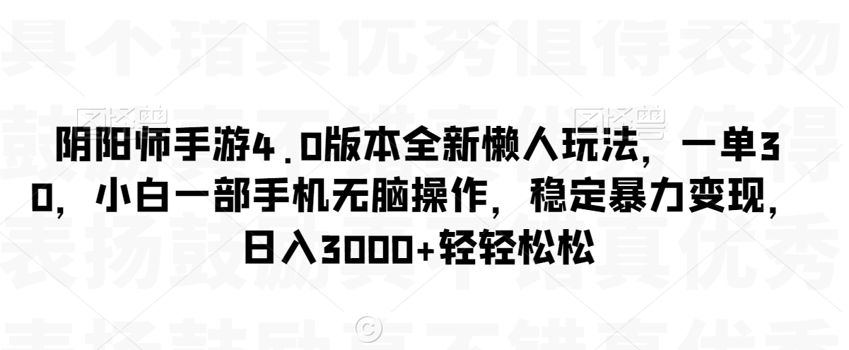 阴阳师手游4.0版本全新懒人玩法，一单30，小白一部手机无脑操作，稳定暴力变现【揭秘】-源创资源网