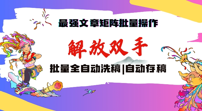 最强文章矩阵批量管理，自动洗稿，自动存稿，月入过万轻轻松松【揭秘】-源创资源网