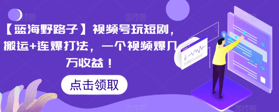 【蓝海野路子】视频号玩短剧，搬运+连爆打法，一个视频爆几万收益【揭秘】-源创资源网