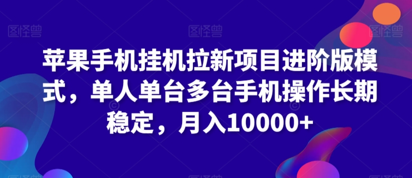 苹果手机挂机拉新项目进阶版模式，单人单台多台手机操作长期稳定，月入10000+【揭秘】-源创资源网