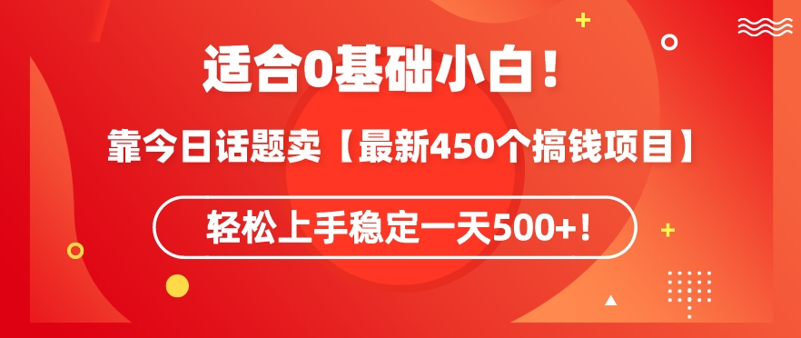 靠今日话题玩法卖【最新450个搞钱玩法合集】，轻松上手稳定一天500+【揭秘】-源创资源网