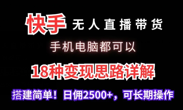 快手无人直播带货，手机电脑都可以，18种变现思路详解，搭建简单日佣2500+【揭秘】-源创资源网