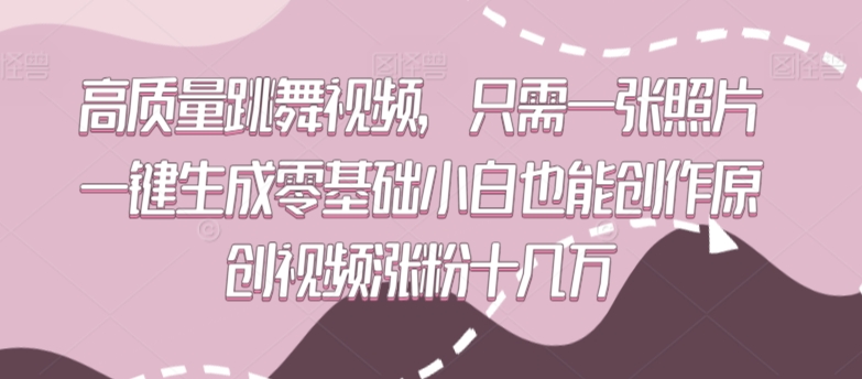 高质量跳舞视频，只需一张照片一键生成零基础小白也能创作原创视频涨粉十几万【揭秘】-源创资源网