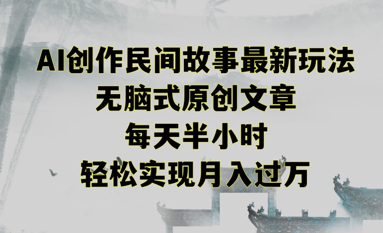 创作民间故事最新玩法，无脑式原创文章，每天半小时，轻松实现月入过万【揭秘】-源创资源网