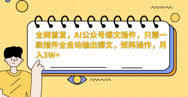 全网首发，AI公众号爆文插件，只需一款插件全自动输出爆文，矩阵操作，月入3W+【揭秘】-源创资源网