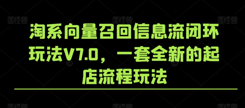 淘系向量召回信息流闭环玩法V7.0，一套全新的起店流程玩法-源创资源网