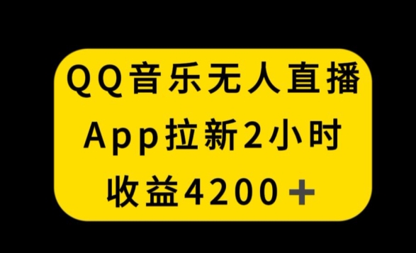 QQ音乐无人直播APP拉新，2小时收入4200，不封号新玩法【揭秘】-源创资源网