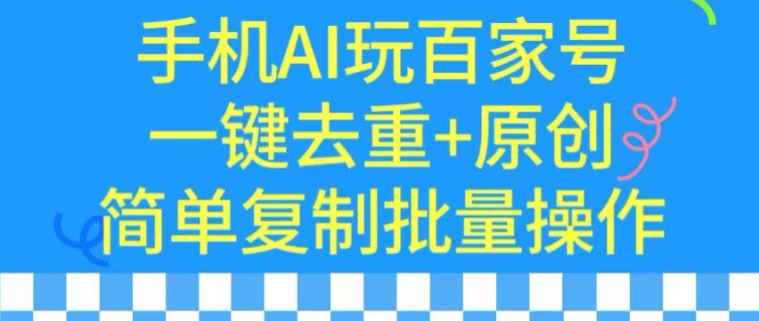 用手机AI玩百家号，一键去重+原创，简单复制批量操作【揭秘】-源创资源网