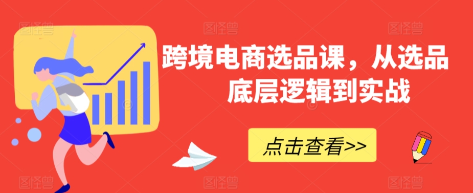 跨境电商选品课，从选品到底层逻辑到实战-源创资源网