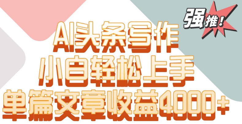 单片文章收益4000+！AI头条写作，小白轻松上手【揭秘】-源创资源网