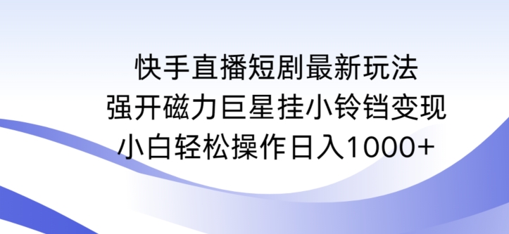 快手直播短剧最新玩法，强开磁力巨星挂小铃铛变现，小白轻松操作日入1000+【揭秘】-源创资源网