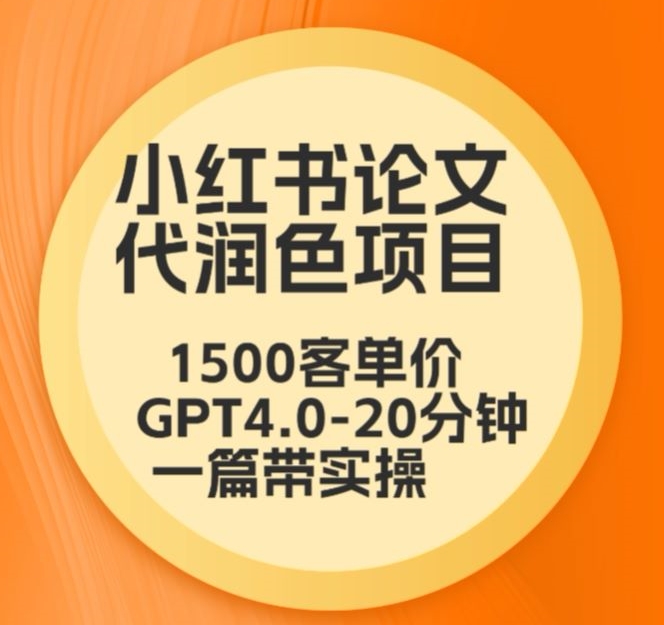毕业季小红书论文代润色项目，本科1500，专科1200，高客单GPT4.0-20分钟一篇带实操【揭秘】-源创资源网