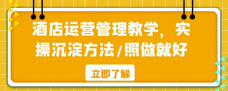 酒店运营管理教学，实操沉淀方法/照做就好-源创资源网