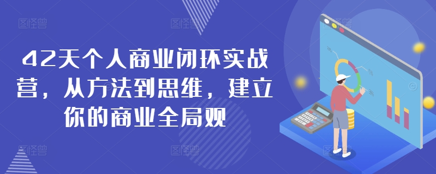 42天个人商业闭环实战营，从方法到思维，建立你的商业全局观-源创资源网