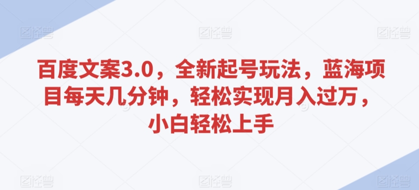 百度文案3.0，全新起号玩法，蓝海项目每天几分钟，轻松实现月入过万，小白轻松上手【揭秘】-源创资源网