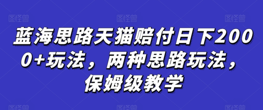 蓝海思路天猫赔付日下2000+玩法，两种思路玩法，保姆级教学【仅揭秘】-源创资源网