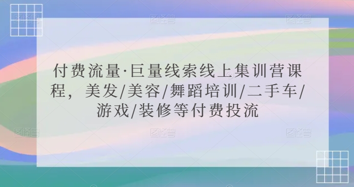 付费流量·巨量线索线上集训营课程，美发/美容/舞蹈培训/二手车/游戏/装修等付费投流-源创资源网