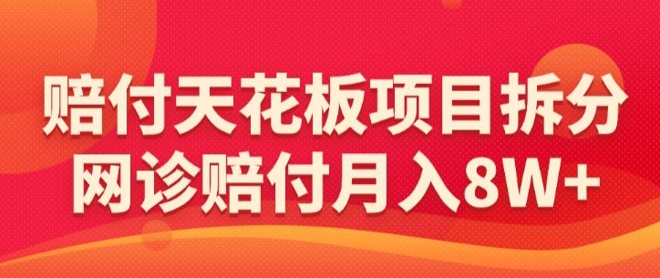 赔付天花板项目拆分，网诊赔付月入8W+-【仅揭秘】-源创资源网