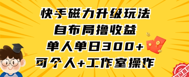快手磁力升级玩法，自布局撸收益，单人单日300+，个人工作室均可操作【揭秘】-源创资源网