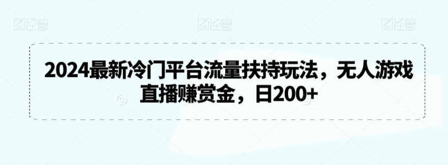2024最新冷门平台流量扶持玩法，无人游戏直播赚赏金，日200+【揭秘】-源创资源网
