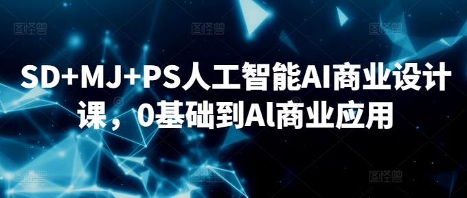 SD+MJ+PS人工智能AI商业设计课，0基础到Al商业应用-源创资源网