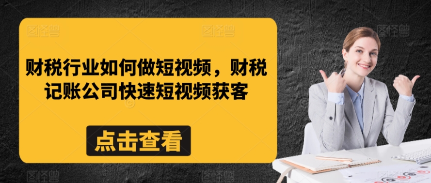 财税行业如何做短视频，财税记账公司快速短视频获客-源创资源网