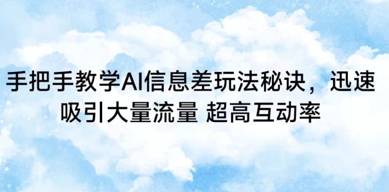 手把手教学AI信息差玩法秘诀，迅速吸引大量流量，超高互动率【揭秘】-源创资源网