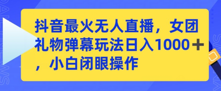 抖音最火无人直播，女团礼物弹幕玩法，日赚一千＋，小白闭眼操作【揭秘】-源创资源网