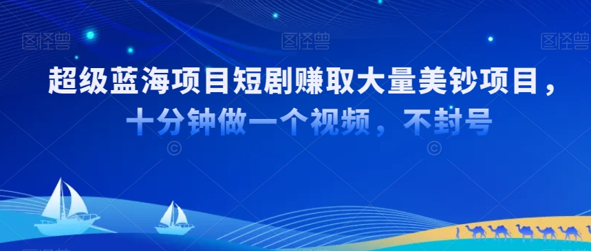 超级蓝海项目短剧赚取大量美钞项目，国内短剧出海tk赚美钞，十分钟做一个视频【揭秘】-源创资源网