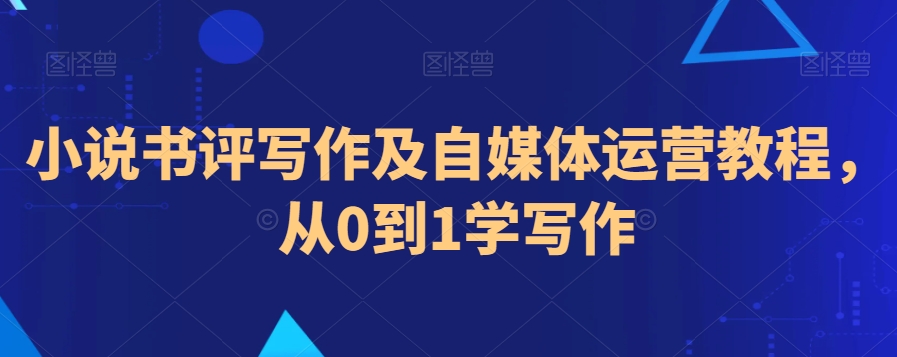 小说书评写作及自媒体运营教程，从0到1学写作-源创资源网