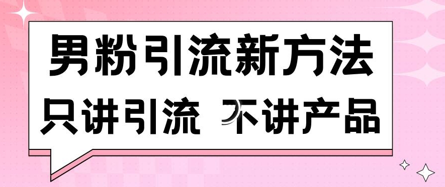 男粉引流新方法日引流100多个男粉只讲引流不讲产品不违规不封号【揭秘】-源创资源网
