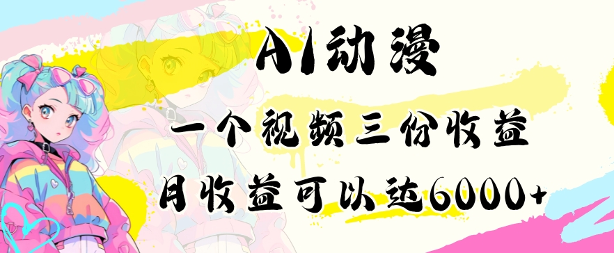 AI动漫教程做一个视频三份收益当月可产出6000多的收益小白可操作【揭秘】-源创资源网